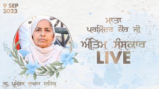 Live | Antim Sanskar | Mata Parminder Kaur Ji | 9 Sep 2023 | Dhadrian Wale